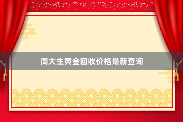 周大生黄金回收价格最新查询