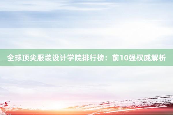 全球顶尖服装设计学院排行榜：前10强权威解析